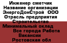 Инженер-сметчик › Название организации ­ ЭнергоДонСтрой, ООО › Отрасль предприятия ­ Строительство › Минимальный оклад ­ 35 000 - Все города Работа » Вакансии   . Ростовская обл.,Волгодонск г.